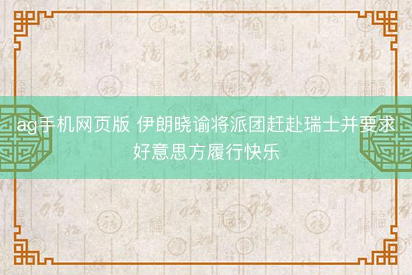 ag手机网页版 伊朗晓谕将派团赶赴瑞士并要求好意思方履行快乐