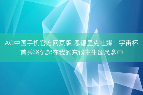 AG中国手机官方网页版 恩德里克社媒：宇宙杯首秀将记起在我的东谈主生缅念念中