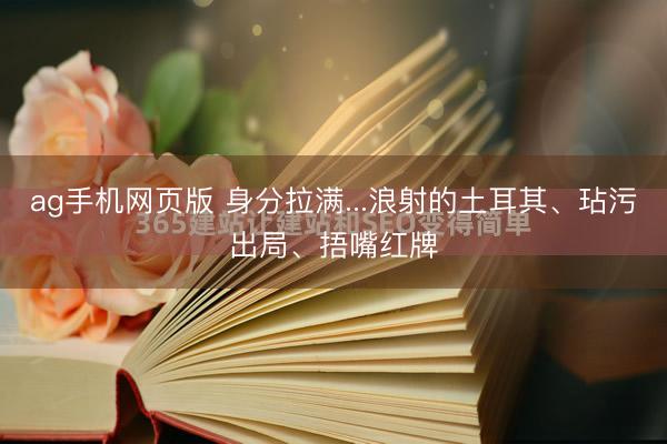 ag手机网页版 身分拉满...浪射的土耳其、玷污出局、捂嘴红牌