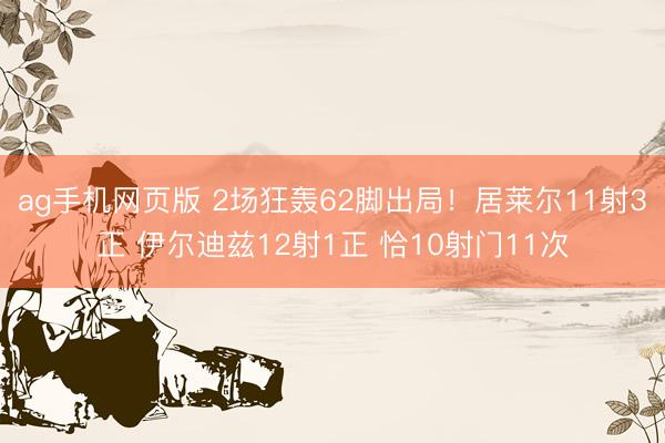 ag手机网页版 2场狂轰62脚出局!居莱尔11射3正 伊尔迪兹12射1正 恰10射门11次