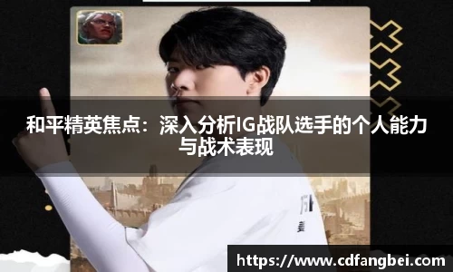 和平精英焦点：深入分析IG战队选手的个人能力与战术表现