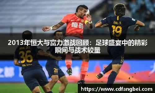 2013年恒大与富力激战回顾：足球盛宴中的精彩瞬间与战术较量